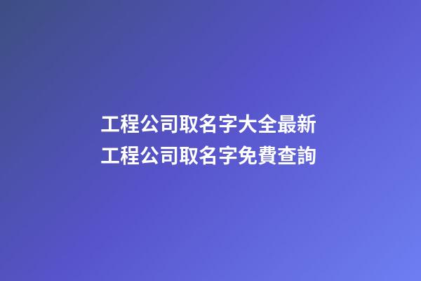 工程公司取名字大全最新 工程公司取名字免費查詢-第1張-公司起名-玄機派